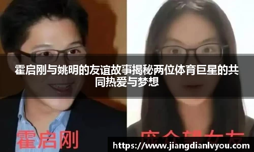 霍启刚与姚明的友谊故事揭秘两位体育巨星的共同热爱与梦想