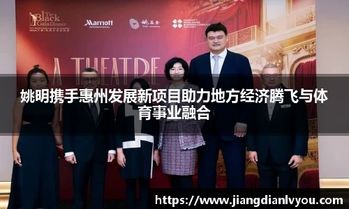 姚明携手惠州发展新项目助力地方经济腾飞与体育事业融合