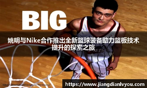 姚明与Nike合作推出全新篮球装备助力篮板技术提升的探索之旅