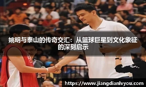 姚明与泰山的传奇交汇：从篮球巨星到文化象征的深刻启示