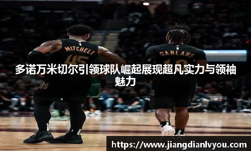 多诺万米切尔引领球队崛起展现超凡实力与领袖魅力