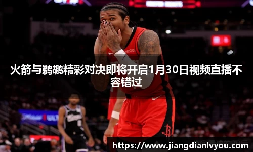 火箭与鹈鹕精彩对决即将开启1月30日视频直播不容错过