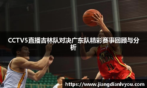 CCTV5直播吉林队对决广东队精彩赛事回顾与分析