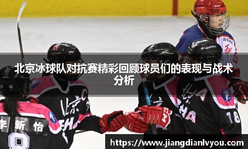北京冰球队对抗赛精彩回顾球员们的表现与战术分析