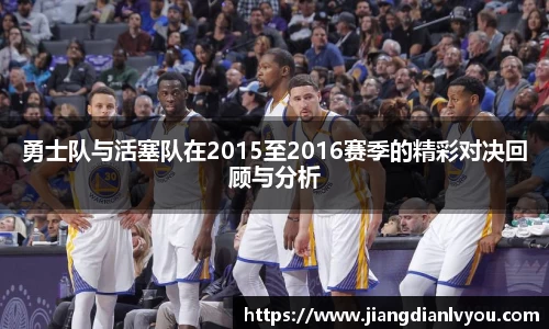 勇士队与活塞队在2015至2016赛季的精彩对决回顾与分析